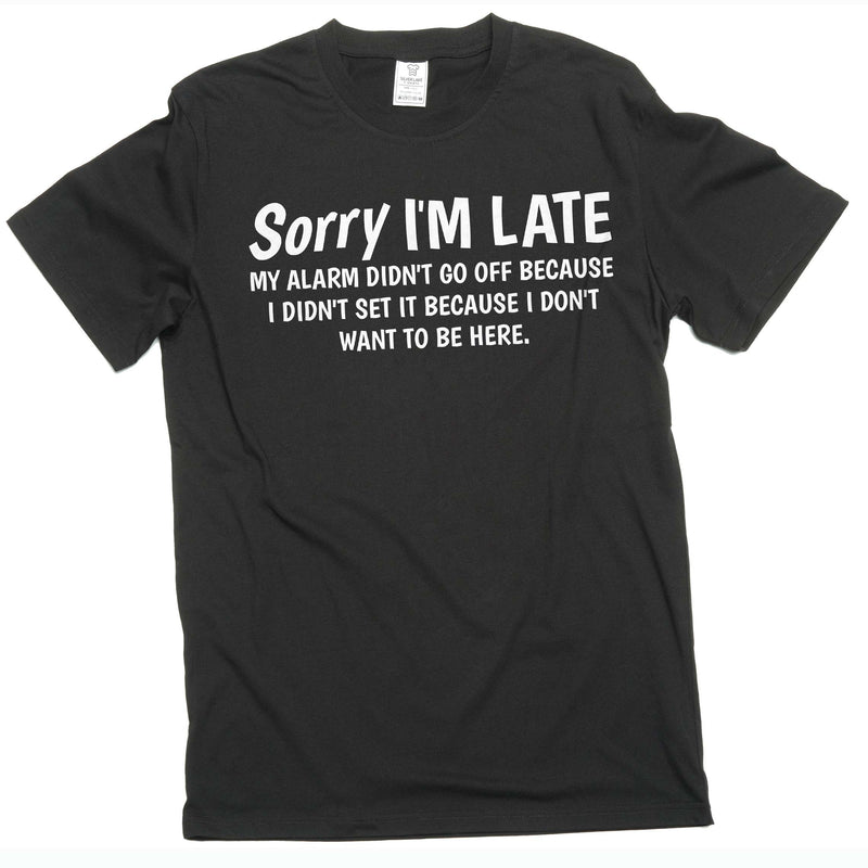 Funny saying Sorry I am late T-shirt because I do not want to be here birthday funny cotton men&
