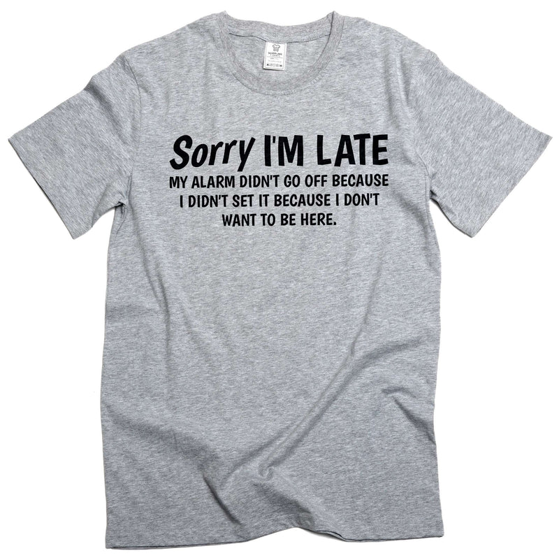 Funny saying Sorry I am late T-shirt because I do not want to be here birthday funny cotton men&