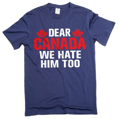 Dear Canada We Hate Him Too TShirt, Anti Trump Shirt, Resist Trump Shirt, Protest Trump tee