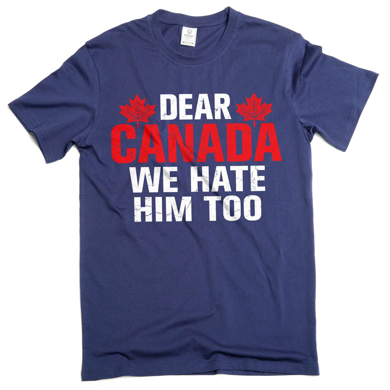 Dear Canada We Hate Him Too TShirt, Anti Trump Shirt, Resist Trump Shirt, Protest Trump tee