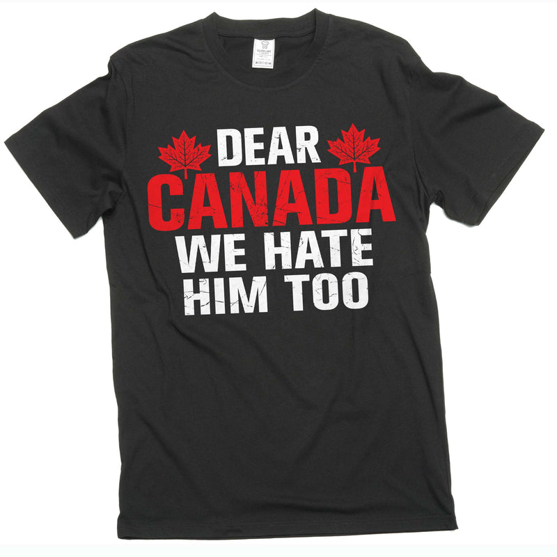 Dear Canada We Hate Him Too TShirt, Anti Trump Shirt, Resist Trump Shirt, Protest Trump tee