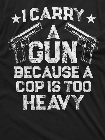 Gun Enthusiast Shirt I Carry A Gun Because A Cop Is Too Heavy Shirt 2nd Amendment Shirts