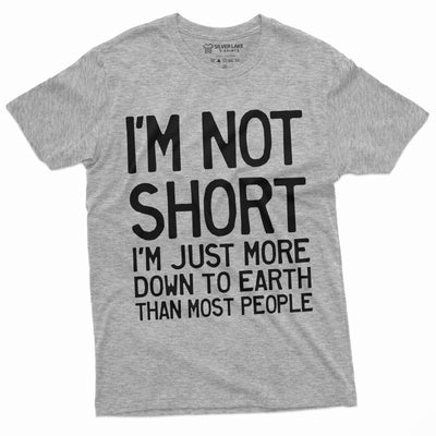 Funny I am not Short Tee Shirt Humor Tee for Him Birthday Gift Down To Earth Mens Womens Unisex Tee Shirt