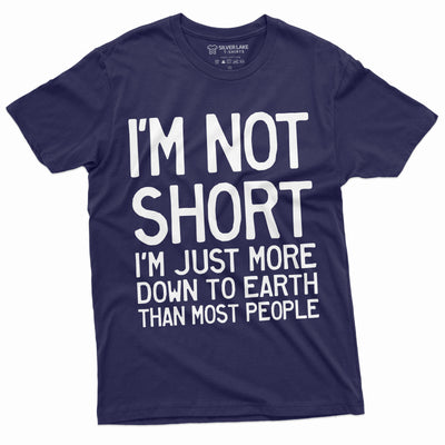 Funny I am not Short Tee Shirt Humor Tee for Him Birthday Gift Down To Earth Mens Womens Unisex Tee Shirt