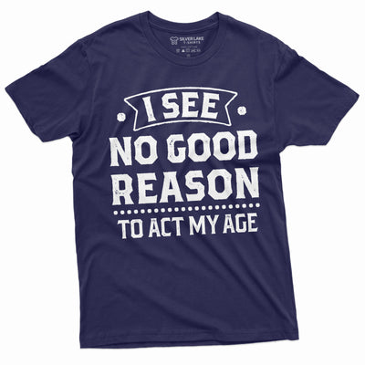 Birthday Funny shirt 30th 50th anniversary birthday tee I see no good reason to act my age shirt