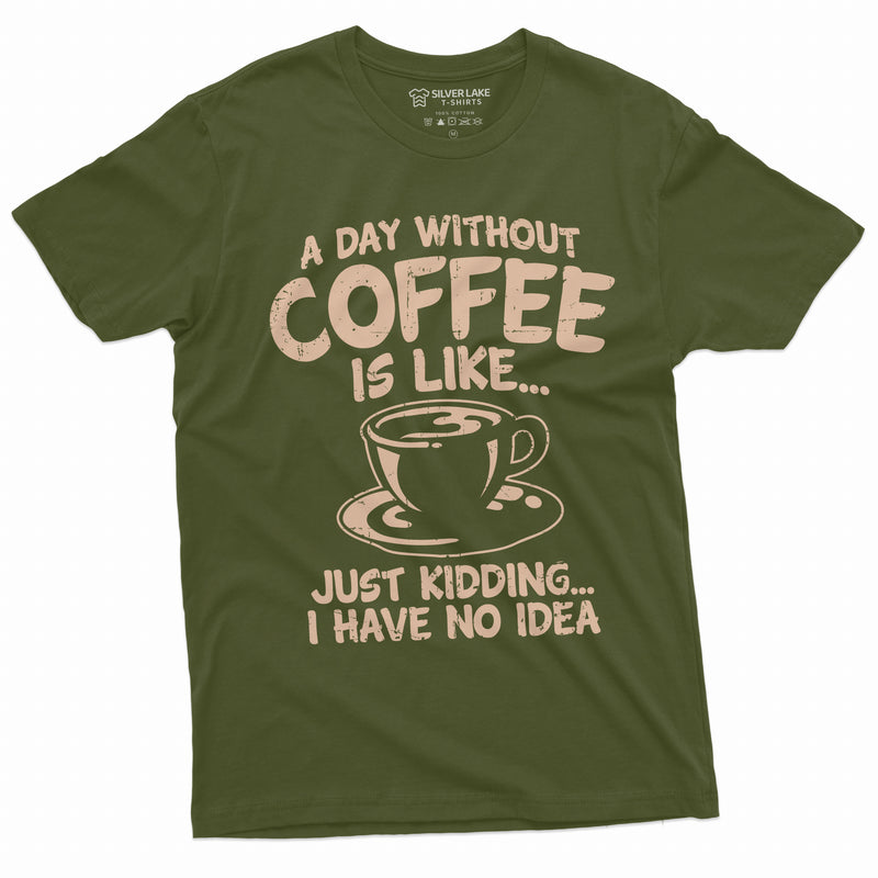 Funny Coffee T-shirt a day without coffee is like just kidding funny humor caffeine Coffee drinker tee Womens Mens Unisex Tee