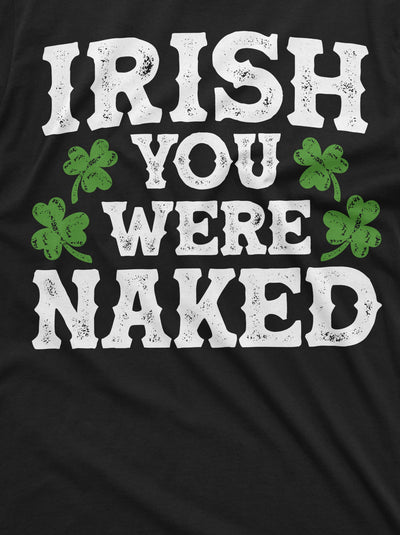 Men's Irish you were naked Funny St. Patrick's day humorous saying T-shirt Saint Patricks day Shirt