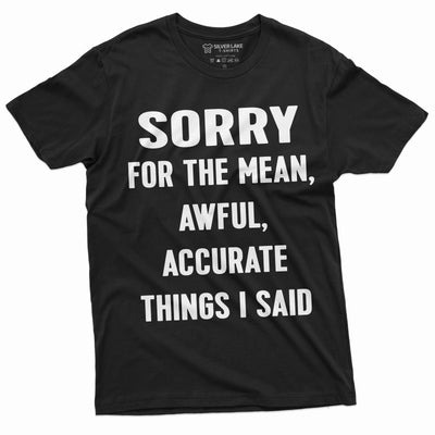 Sorry for the Mean Awful Accurate Things I said Funny saying Tee Shirt Unisex Mens Womens Birthday Gift Tee Shirt