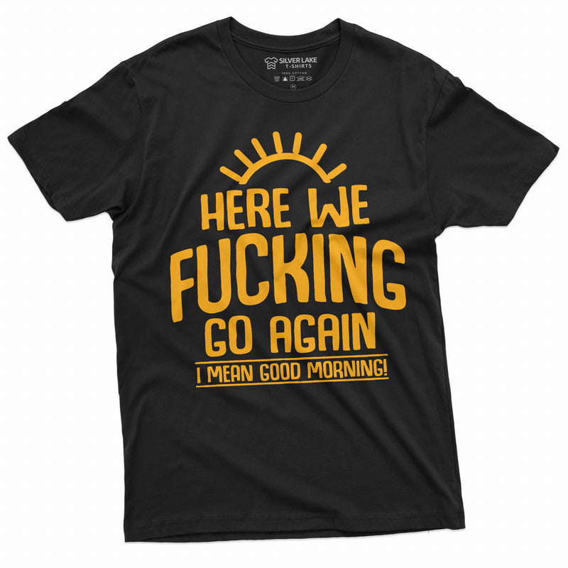 Here we go again Funny T-shirt Good Morning Tshirt Sarcastic Humor Birthday Gift Tee Sarcasm Tee Mens Tee