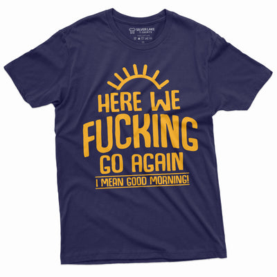 Here we go again Funny T-shirt Good Morning Tshirt Sarcastic Humor Birthday Gift Tee Sarcasm Tee Mens Tee