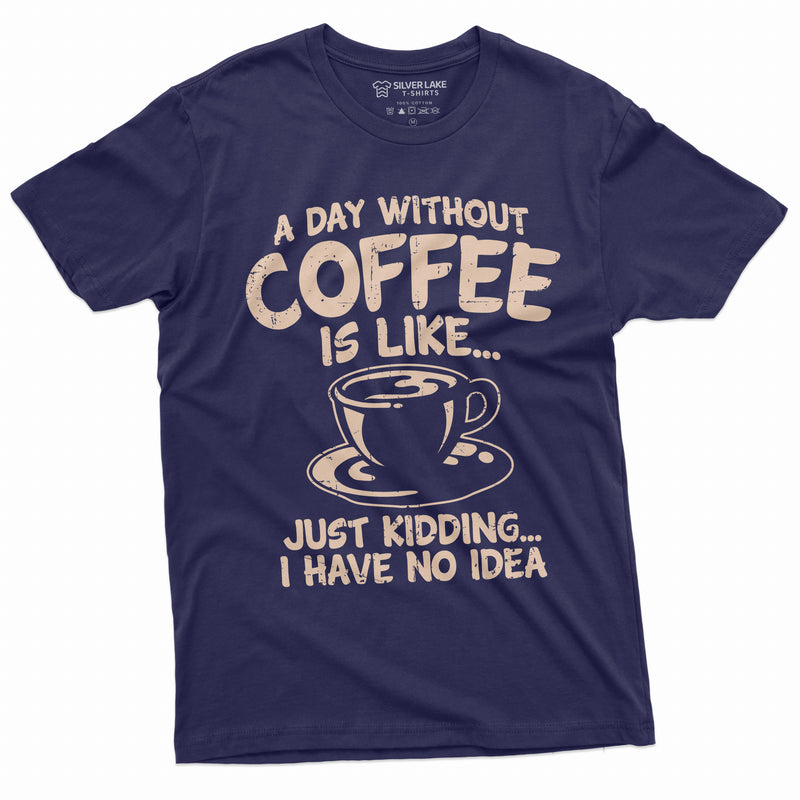 Funny Coffee T-shirt a day without coffee is like just kidding funny humor caffeine Coffee drinker tee Womens Mens Unisex Tee