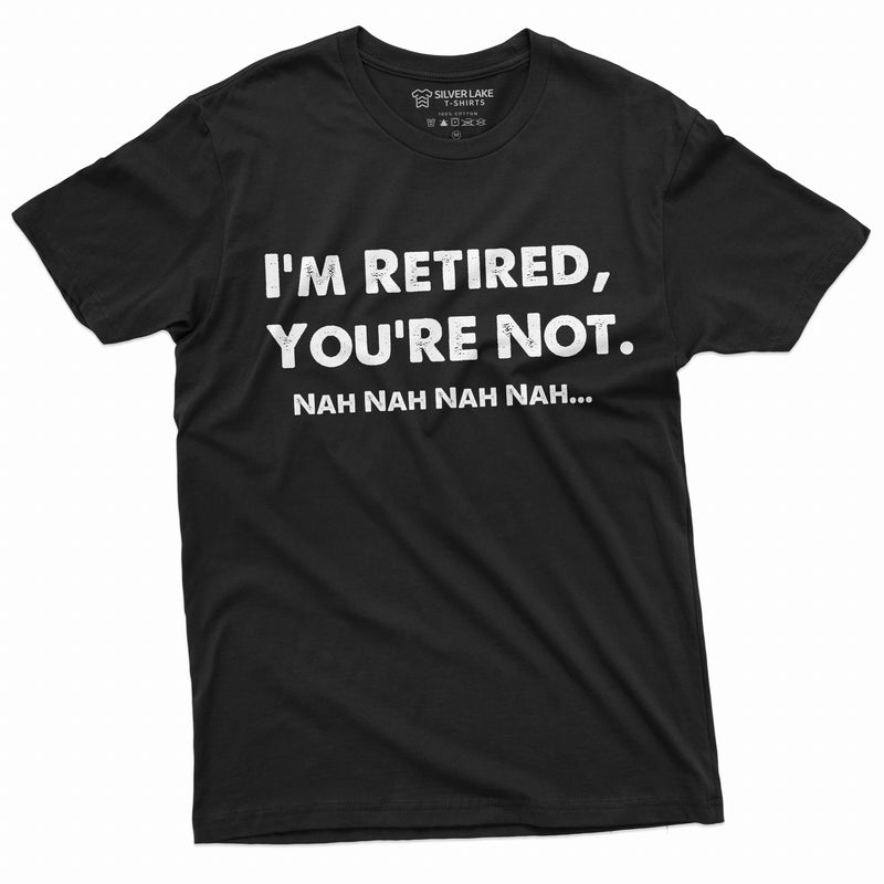 I am retired you are not nah nah nah funny T-shirt Mens Womens Unisex Tee Retirement Gift Grandp dad Grandma Mom Tee Shirt