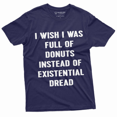 Men's Funny Existential Dread T-shirt I wish I was full of Donuts Foodie Humorous Saying Birthday Gift Papa Fathers day Dad Husband Tee