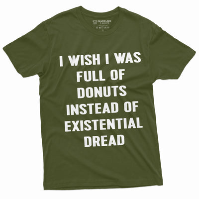 Men's Funny Existential Dread T-shirt I wish I was full of Donuts Foodie Humorous Saying Birthday Gift Papa Fathers day Dad Husband Tee