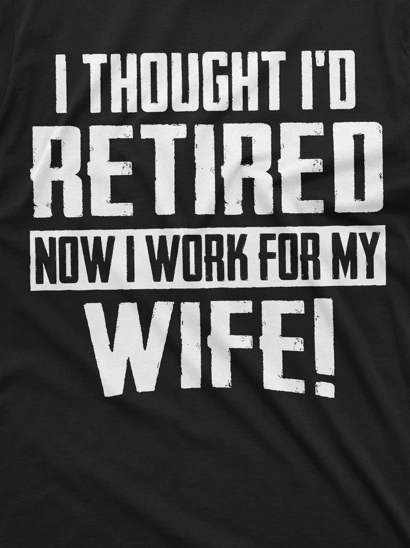 Funny Retirement I work for my Wife T-shirt Gift for husband Humor Birthday Fathers day Dad Grandpa Tee Shirt