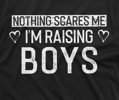 Nothing Scares me I am raising Boys Mom T-shirt Mother of Boys Perfect Birthday Christmas Gift Unisex Womens Mother's day Present Tee