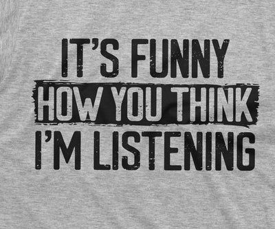 Funny Sarcastic T-shirt It's Funny how you think I am listening, Humor birthday Gift, Unisex Womens mens Shirt