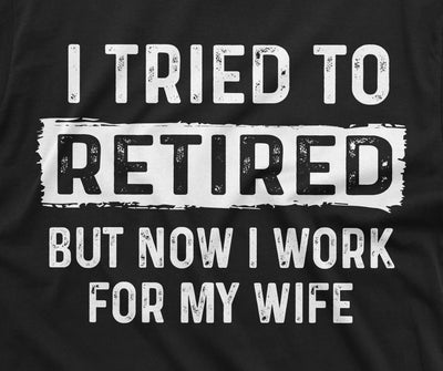 I tried to retire but now I work for my Wife Funny retirement Tee Shirt for Him | Grandpa Retiree Gift Shirt | Dad Funny gifts