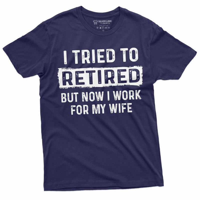 I tried to retire but now I work for my Wife Funny retirement Tee Shirt for Him | Grandpa Retiree Gift Shirt | Dad Funny gifts