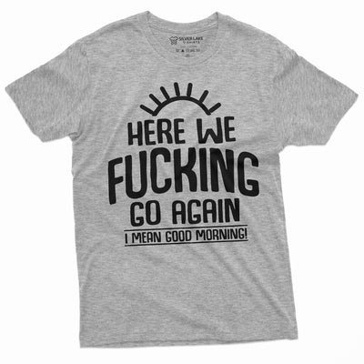 Here we go again Funny T-shirt Good Morning Tshirt Sarcastic Humor Birthday Gift Tee Sarcasm Tee Mens Tee