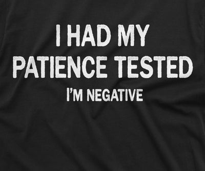 I had patience tested I'm negative funny t-shirt for him Birthday Gift mens Humorous saying Tee Shirt