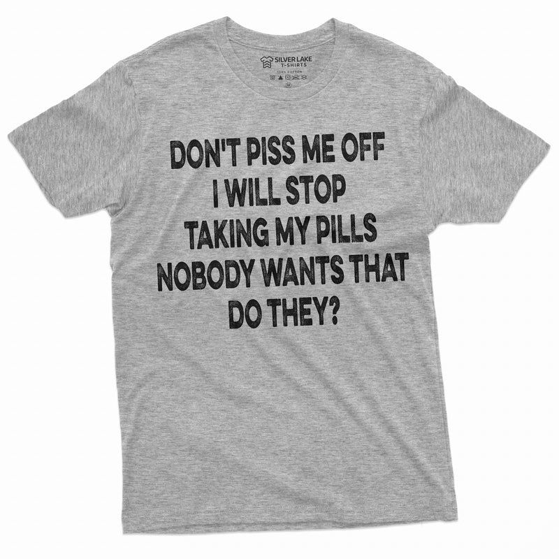 Dont Piss me off Funny T-shirt or I will stop taking my pills Birthday Gift Mens Funny shirt Christmas Bday Tee for Him