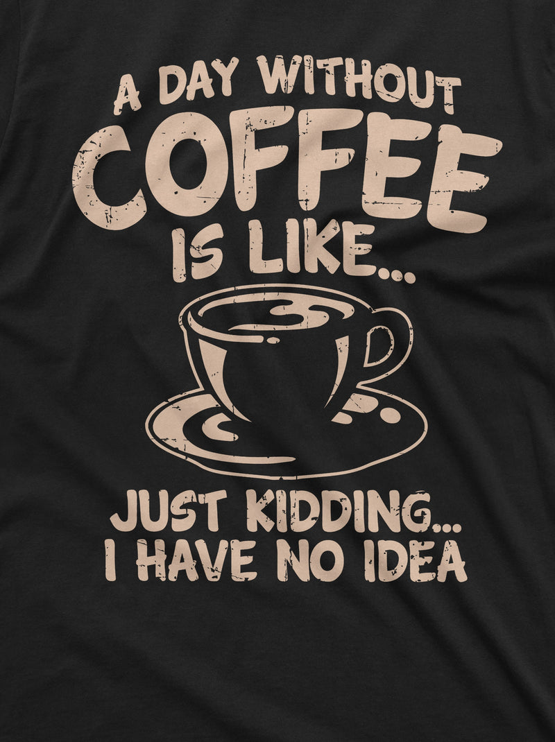 Funny Coffee T-shirt a day without coffee is like just kidding funny humor caffeine Coffee drinker tee Womens Mens Unisex Tee