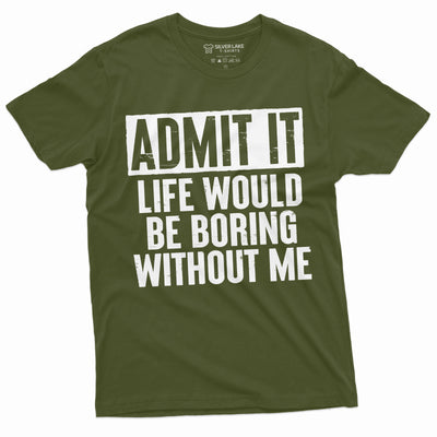 Funny Admit It T-shirt Life would be boring without Me humor Birthday Gift shirts Mens Womens Unisex Funny Tees