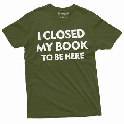 Men's book reading T-shirt funny I closed my book to be here humorous tee shirt book reading tee