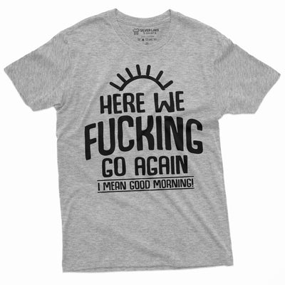 Here we go again Funny T-shirt Good Morning Tshirt Sarcastic Humor Birthday Gift Tee Sarcasm Tee Mens Tee