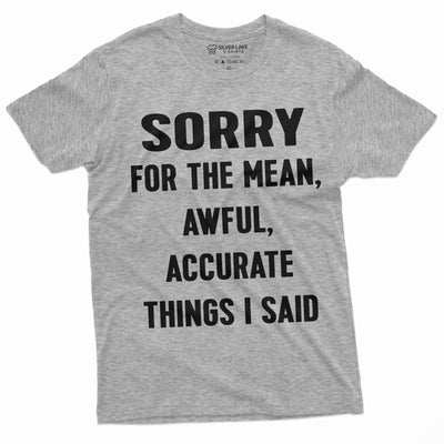 Sorry for the Mean Awful Accurate Things I said Funny saying Tee Shirt Unisex Mens Womens Birthday Gift Tee Shirt