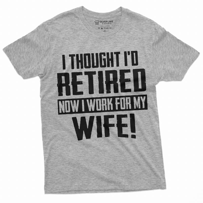 Funny Retirement I work for my Wife T-shirt Gift for husband Humor Birthday Fathers day Dad Grandpa Tee Shirt